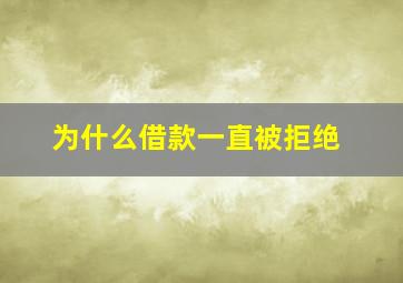 为什么借款一直被拒绝