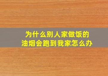 为什么别人家做饭的油烟会跑到我家怎么办