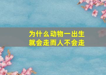 为什么动物一出生就会走而人不会走