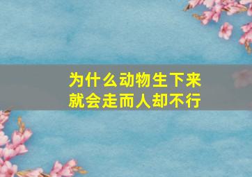 为什么动物生下来就会走而人却不行