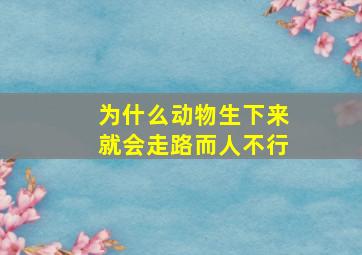 为什么动物生下来就会走路而人不行