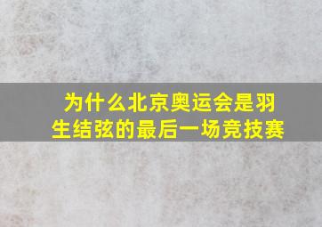 为什么北京奥运会是羽生结弦的最后一场竞技赛