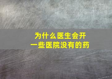 为什么医生会开一些医院没有的药