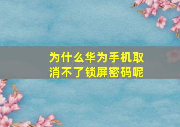 为什么华为手机取消不了锁屏密码呢