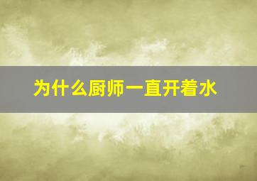 为什么厨师一直开着水