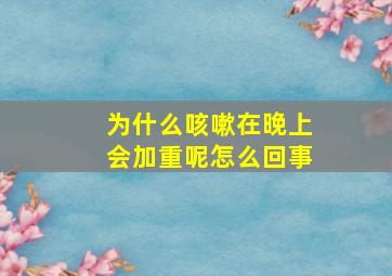 为什么咳嗽在晚上会加重呢怎么回事