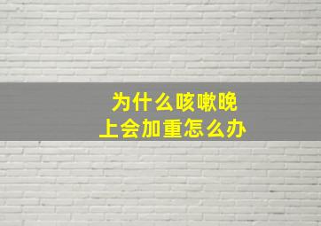 为什么咳嗽晚上会加重怎么办