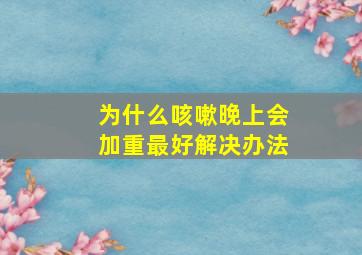 为什么咳嗽晚上会加重最好解决办法