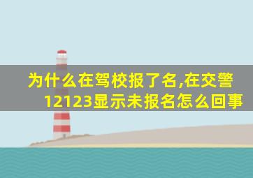 为什么在驾校报了名,在交警12123显示未报名怎么回事