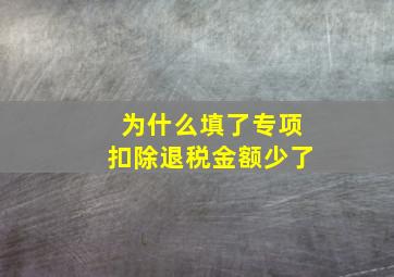 为什么填了专项扣除退税金额少了