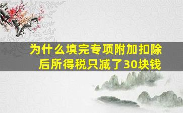 为什么填完专项附加扣除后所得税只减了30块钱