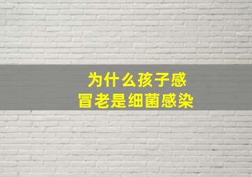 为什么孩子感冒老是细菌感染