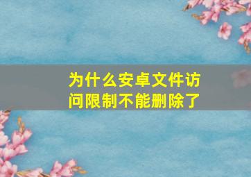 为什么安卓文件访问限制不能删除了