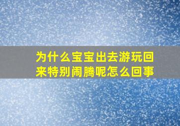 为什么宝宝出去游玩回来特别闹腾呢怎么回事