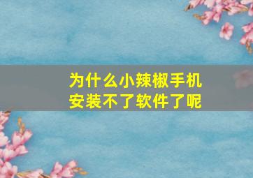 为什么小辣椒手机安装不了软件了呢