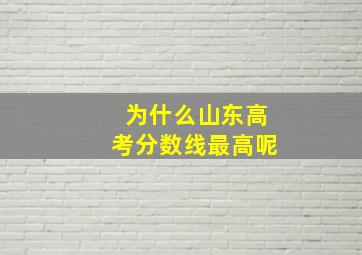 为什么山东高考分数线最高呢