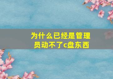 为什么已经是管理员动不了c盘东西