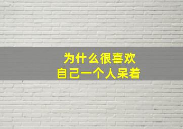 为什么很喜欢自己一个人呆着