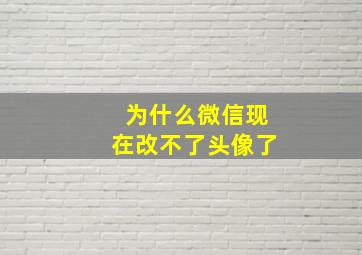 为什么微信现在改不了头像了