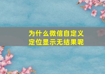 为什么微信自定义定位显示无结果呢