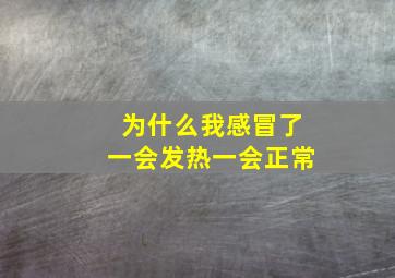 为什么我感冒了一会发热一会正常