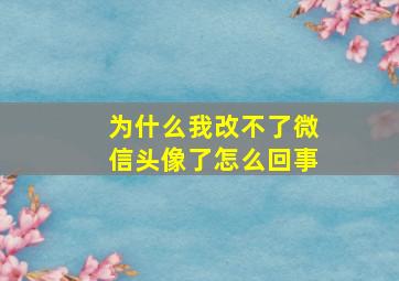 为什么我改不了微信头像了怎么回事