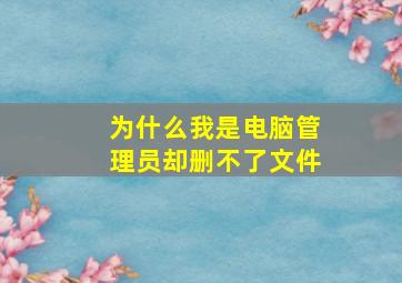 为什么我是电脑管理员却删不了文件