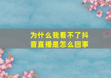 为什么我看不了抖音直播是怎么回事