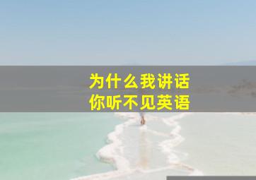 为什么我讲话你听不见英语