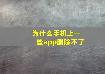 为什么手机上一些app删除不了