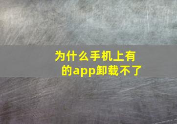 为什么手机上有的app卸载不了