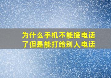 为什么手机不能接电话了但是能打给别人电话