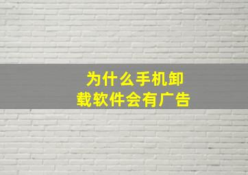 为什么手机卸载软件会有广告