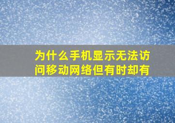 为什么手机显示无法访问移动网络但有时却有