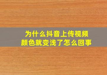 为什么抖音上传视频颜色就变浅了怎么回事