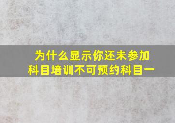 为什么显示你还未参加科目培训不可预约科目一