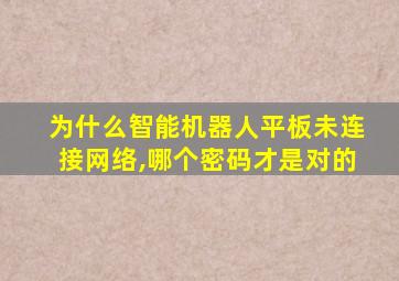 为什么智能机器人平板未连接网络,哪个密码才是对的