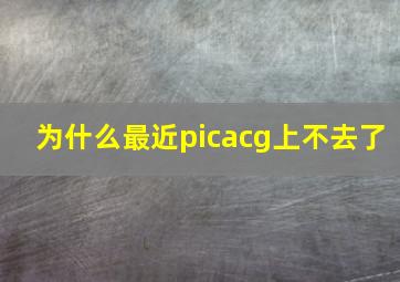 为什么最近picacg上不去了