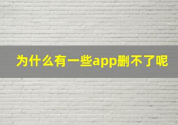 为什么有一些app删不了呢