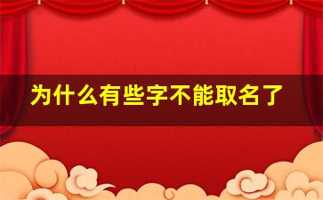 为什么有些字不能取名了