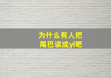 为什么有人把尾巴读成yi吧