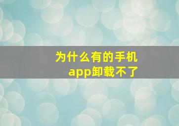 为什么有的手机app卸载不了