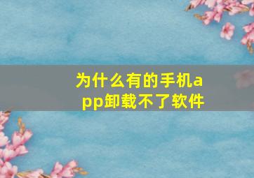 为什么有的手机app卸载不了软件