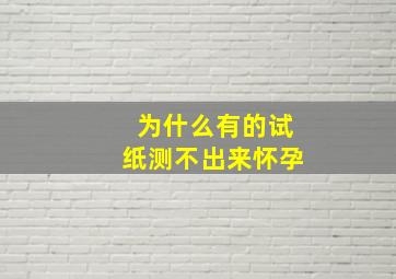 为什么有的试纸测不出来怀孕