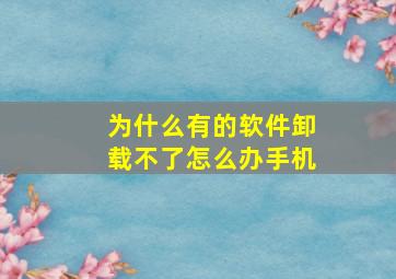 为什么有的软件卸载不了怎么办手机