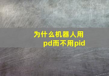 为什么机器人用pd而不用pid