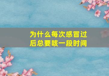 为什么每次感冒过后总要咳一段时间