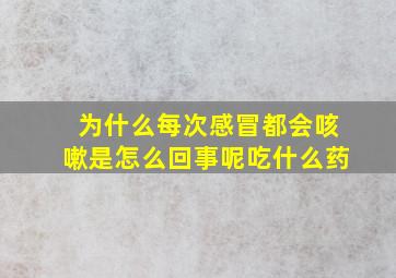 为什么每次感冒都会咳嗽是怎么回事呢吃什么药