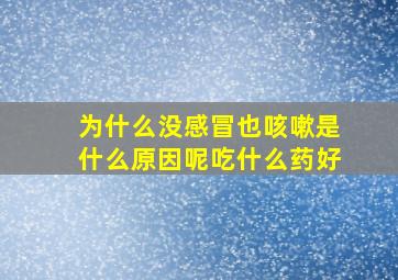 为什么没感冒也咳嗽是什么原因呢吃什么药好