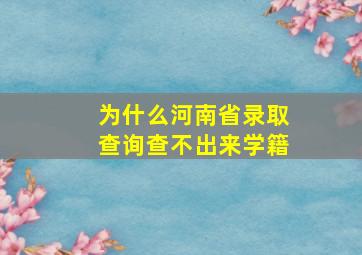 为什么河南省录取查询查不出来学籍